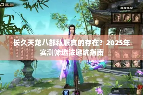 长久天龙八部私服真的存在?2025年实测筛选法避坑指南 长久天龙八部私服真的存在?2025年实测筛选法避坑指南