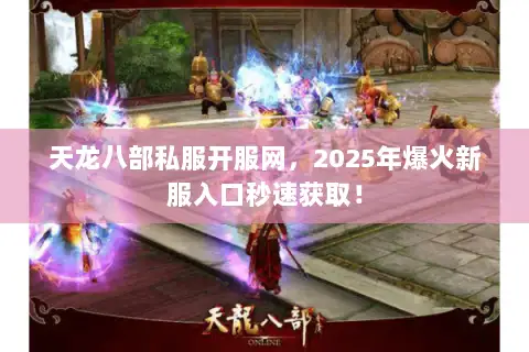 天龙八部私服开服网，2025年爆火新服入口秒速获取！