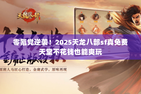 零氪党逆袭！2025天龙八部sf真免费天堂不花钱也能爽玩