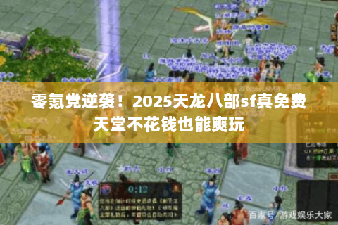 零氪党逆袭！2025天龙八部sf真免费天堂不花钱也能爽玩