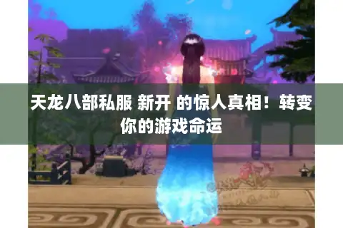 天龙八部私服 新开 的惊人真相!转变你的游戏命运 天龙八部私服 新开 的惊人真相!转变你的游戏命运