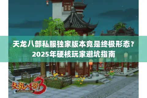 天龙八部私服独家版本竟是终极形态?2025年硬核玩家避坑指南 天龙八部私服独家版本竟是终极形态?2025年硬核玩家避坑指南