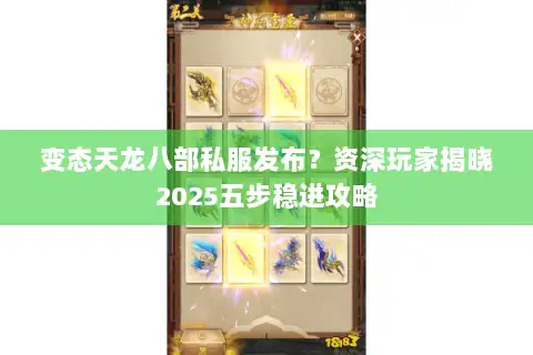 变态天龙八部私服发布?资深玩家揭晓2025五步稳进攻略 变态天龙八部私服发布?资深玩家揭晓2025五步稳进攻略
