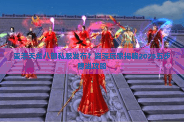 变态天龙八部私服发布?资深玩家揭晓2025五步稳进攻略 变态天龙八部私服发布?资深玩家揭晓2025五步稳进攻略