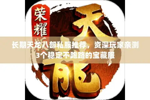 长期天龙八部私服推荐,资深玩家亲测3个稳定不跑路的宝藏服 长期天龙八部私服推荐,资深玩家亲测3个稳定不跑路的宝藏服