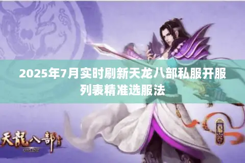 2025年7月实时刷新天龙八部私服开服列表精准选服法