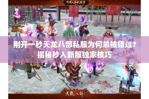 刚开一秒天龙八部私服为何总被错过？揭秘秒入新服独家技巧