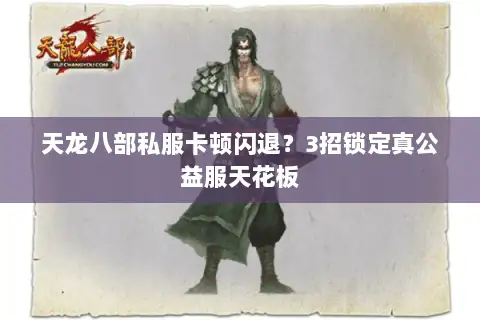 天龙八部私服卡顿闪退？3招锁定真公益服天花板