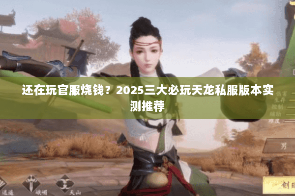 还在玩官服烧钱？2025三大必玩天龙私服版本实测推荐