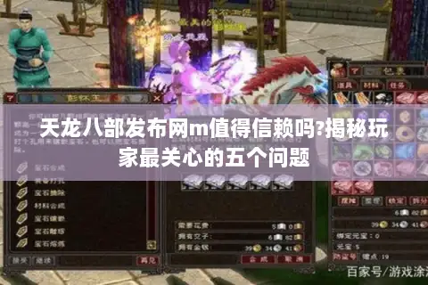 天龙八部发布网m值得信赖吗?揭秘玩家最关心的五个问题
