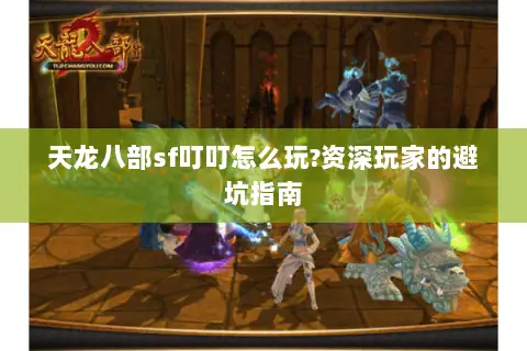 天龙八部sf叮叮怎么玩?资深玩家的避坑指南