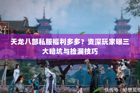 天龙八部私服福利多多？资深玩家曝三大暗坑与捡漏技巧