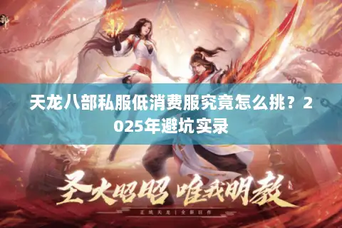 天龙八部私服低消费服究竟怎么挑?2025年避坑实录 天龙八部私服低消费服究竟怎么挑?2025年避坑实录