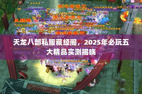 天龙八部私服藏经阁，2025年必玩五大精品实测揭晓