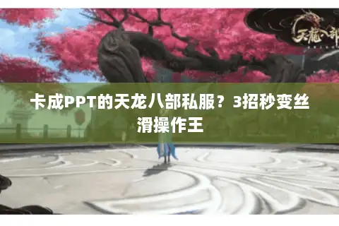 卡成PPT的天龙八部私服？3招秒变丝滑操作王