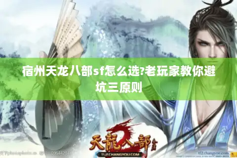 宿州天龙八部sf怎么选?老玩家教你避坑三原则 宿州天龙八部sf怎么选?老玩家教你避坑三原则