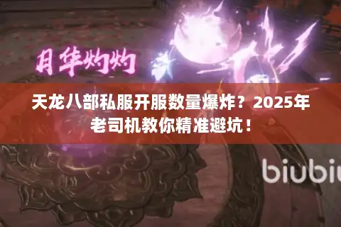 天龙八部私服开服数量爆炸？2025年老司机教你精准避坑！