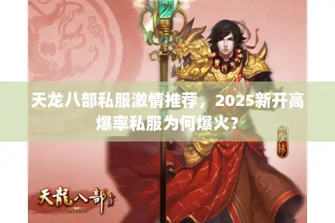 天龙八部私服激情推荐,2025新开高爆率私服为何爆火? 天龙八部私服激情推荐,2025新开高爆率私服为何爆火?