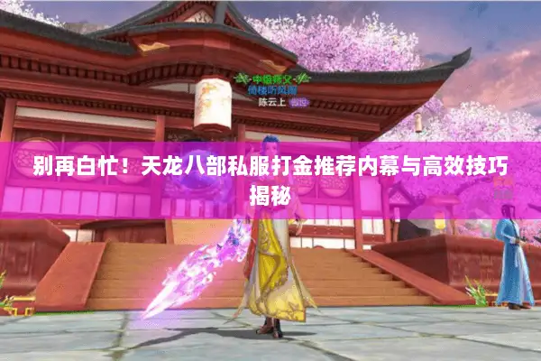 别再白忙！天龙八部私服打金推荐内幕与高效技巧揭秘