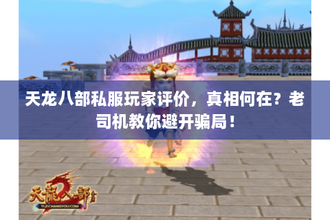 天龙八部私服玩家评价,真相何在?老司机教你避开骗局! 天龙八部私服玩家评价,真相何在?老司机教你避开骗局!