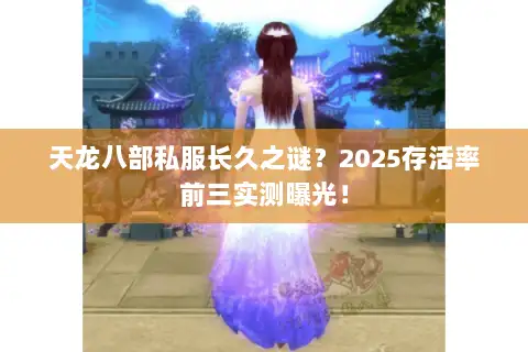 天龙八部私服长久之谜？2025存活率前三实测曝光！