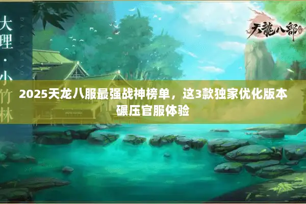 2025天龙八服最强战神榜单,这3款独家优化版本碾压官服体验 2025天龙八服最强战神榜单,这3款独家优化版本碾压官服体验