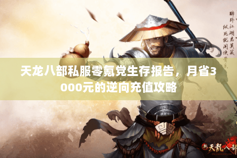 天龙八部私服零氪党生存报告,月省3000元的逆向充值攻略 天龙八部私服零氪党生存报告,月省3000元的逆向充值攻略