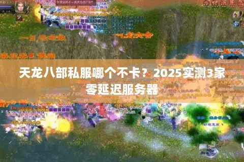 天龙八部私服哪个不卡？2025实测3家零延迟服务器