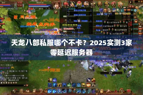 天龙八部私服哪个不卡？2025实测3家零延迟服务器