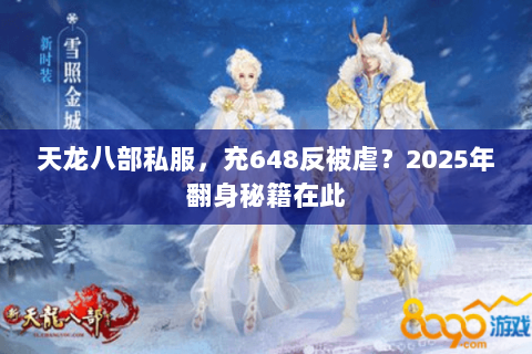 天龙八部私服,充648反被虐?2025年翻身秘籍在此 天龙八部私服,充648反被虐?2025年翻身秘籍在此