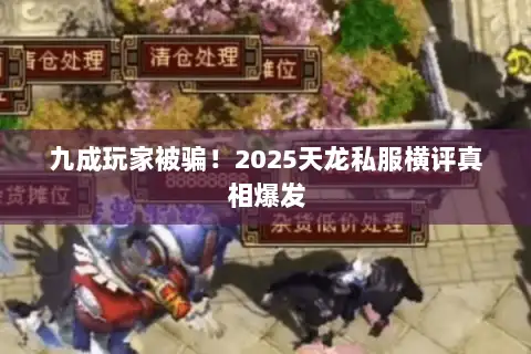 九成玩家被骗!2025天龙私服横评真相爆发 九成玩家被骗!2025天龙私服横评真相爆发