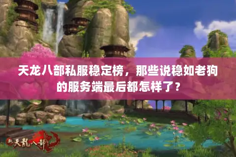 天龙八部私服稳定榜，那些说稳如老狗的服务端最后都怎样了？