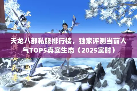 天龙八部私服排行榜，独家评测当前人气TOP5真实生态（2025实时）