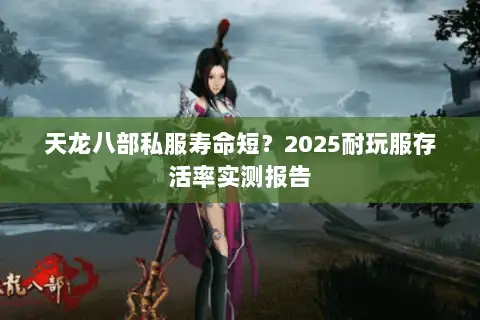 天龙八部私服寿命短?2025耐玩服存活率实测报告 天龙八部私服寿命短?2025耐玩服存活率实测报告