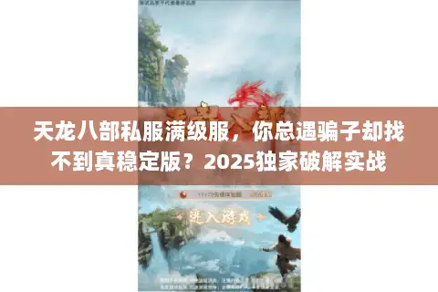 天龙八部私服满级服,你总遇骗子却找不到真稳定版?2025独家破解实战 天龙八部私服满级服,你总遇骗子却找不到真稳定版?2025独家破解实战