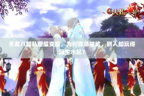 天龙八部私服超变服,为何你总被坑,别人却玩得风生水起? 天龙八部私服超变服,为何你总被坑,别人却玩得风生水起?