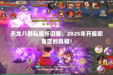 天龙八部私服怀旧服,2025年开服即鬼区的真相! 天龙八部私服怀旧服,2025年开服即鬼区的真相!