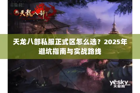 天龙八部私服正式区怎么选?2025年避坑指南与实战路线 天龙八部私服正式区怎么选?2025年避坑指南与实战路线