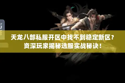 天龙八部私服开区中找不到稳定新区？资深玩家揭秘选服实战秘诀！