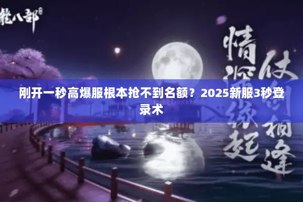 刚开一秒高爆服根本抢不到名额?2025新服3秒登录术 刚开一秒高爆服根本抢不到名额?2025新服3秒登录术
