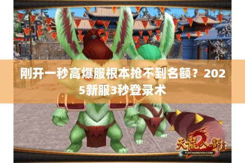 刚开一秒高爆服根本抢不到名额?2025新服3秒登录术 刚开一秒高爆服根本抢不到名额?2025新服3秒登录术