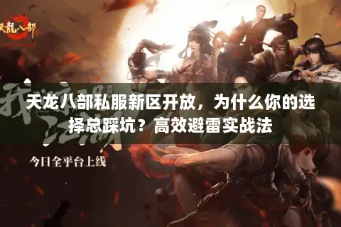 天龙八部私服新区开放，为什么你的选择总踩坑？高效避雷实战法