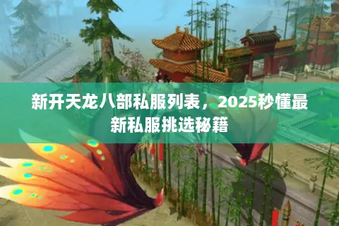 新开天龙八部私服列表，2025秒懂最新私服挑选秘籍