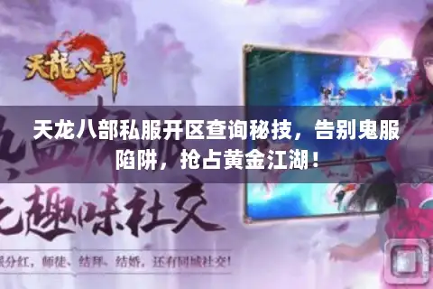 天龙八部私服开区查询秘技,告别鬼服陷阱,抢占黄金江湖! 天龙八部私服开区查询秘技,告别鬼服陷阱,抢占黄金江湖!