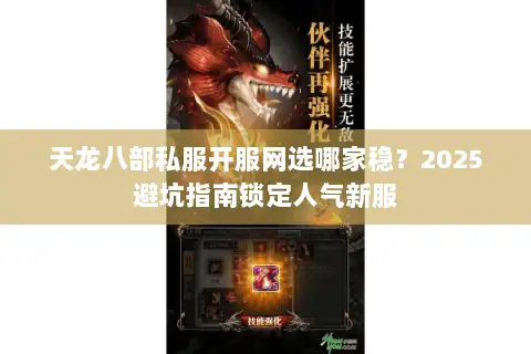 天龙八部私服开服网选哪家稳？2025避坑指南锁定人气新服