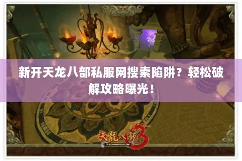 新开天龙八部私服网搜索陷阱?轻松破解攻略曝光! 新开天龙八部私服网搜索陷阱?轻松破解攻略曝光!