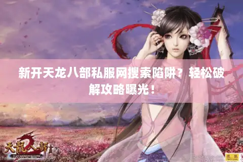 新开天龙八部私服网搜索陷阱?轻松破解攻略曝光! 新开天龙八部私服网搜索陷阱?轻松破解攻略曝光!