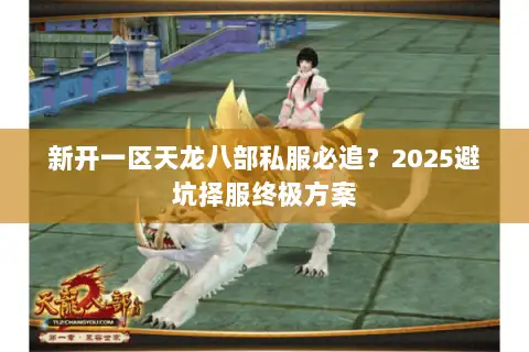 新开一区天龙八部私服必追？2025避坑择服终极方案