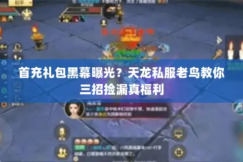 首充礼包黑幕曝光？天龙私服老鸟教你三招捡漏真福利