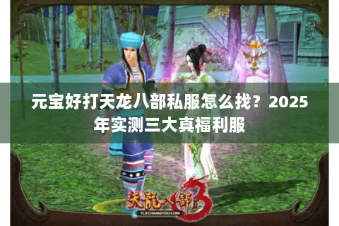 元宝好打天龙八部私服怎么找?2025年实测三大真福利服 元宝好打天龙八部私服怎么找?2025年实测三大真福利服